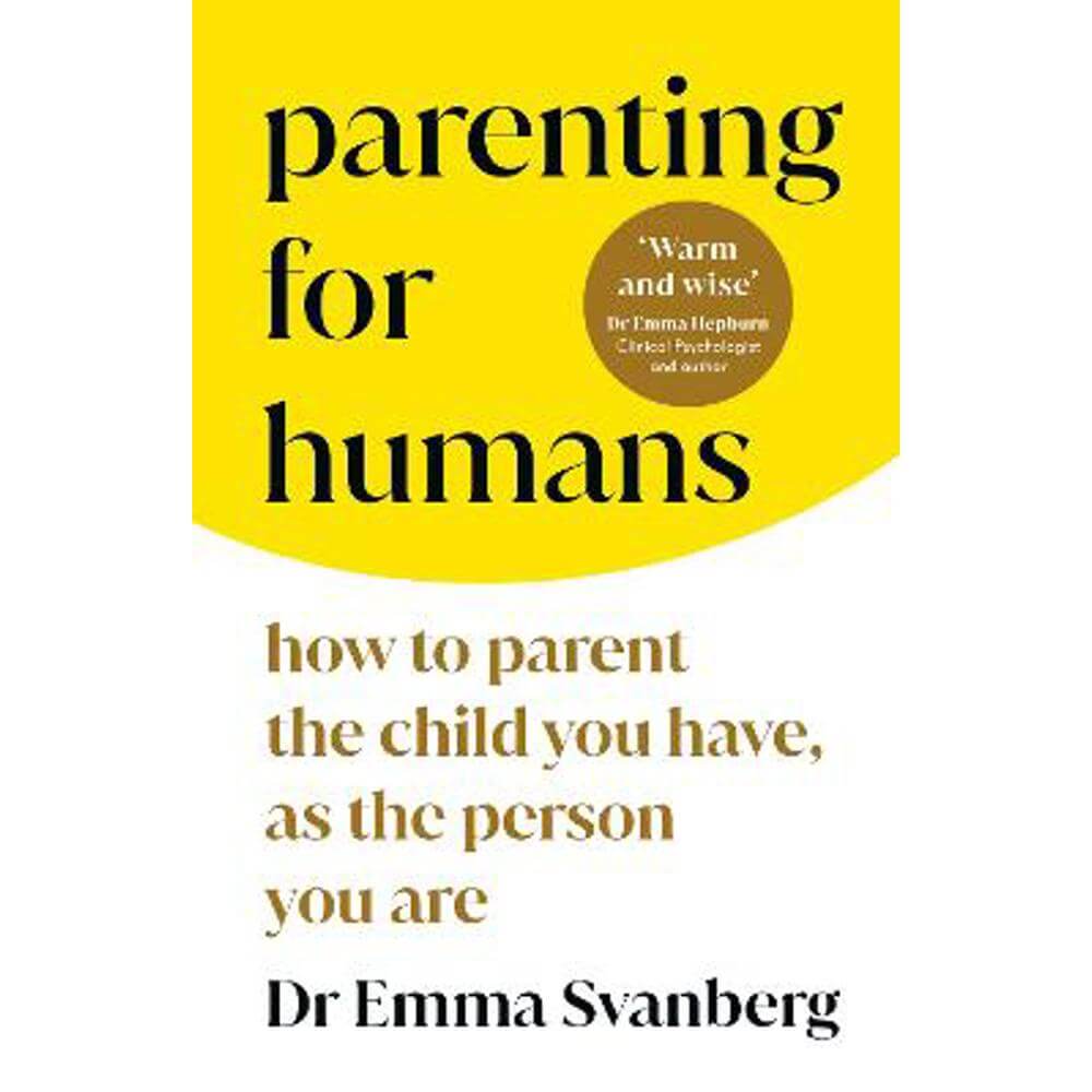 Parenting for Humans: How to Parent the Child You Have, As the Person You Are (Hardback) - Emma Svanberg